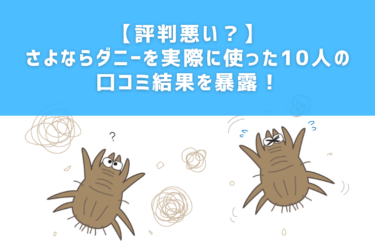 【評判悪い？】さよならダニーを実際に使った10人の口コミ結果を暴露！